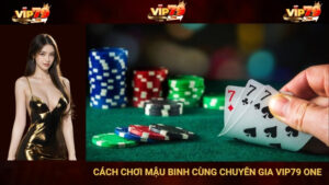Cách Chơi Mậu Binh Cùng Chuyên Gia Vip79 One