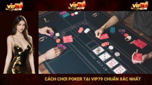 Cách Chơi Poker Tại Vip79 Chuẩn Xác Nhất