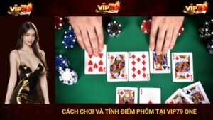 Cách Chơi Và Tính Điểm Phỏm Tại Vip79 one 
