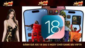 Đánh Giá IOS 18 Sau 3 Ngày Chơi Game Bài VIP79