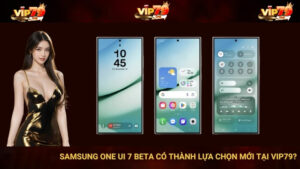 Samsung One UI 7 Beta Có Thành Lựa Chọn Mới Tại VIP79?