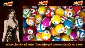 Bí Kíp Lập Dàn Đề Theo Tổng Hiệu Quả Cho Người Mới Tại VIP79